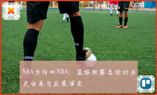 NBA为何叫NBA：篮球联赛名称的历史由来与发展演变