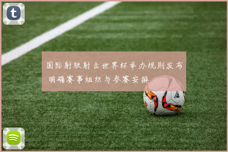国际射联射击世界杯举办规则发布 明确赛事组织与参赛安排