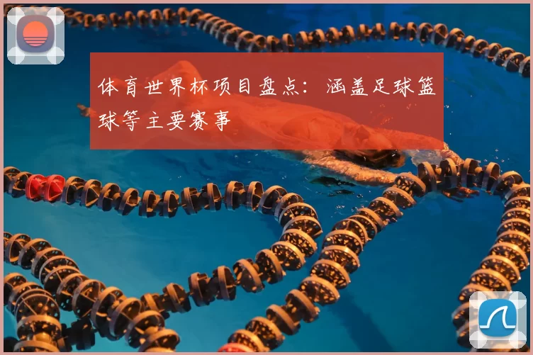 体育世界杯项目盘点:涵盖足球篮球等主要赛事