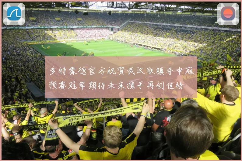 多特蒙德官方祝贺武汉联镇夺中冠预赛冠军期待未来携手再创佳绩