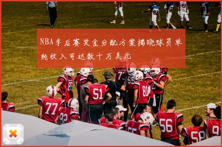 NBA季后赛奖金分配方案揭晓球员单轮收入可达数十万美元