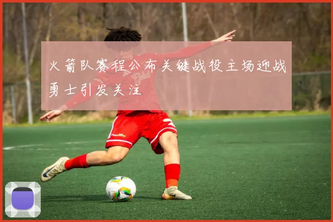 火箭队赛程公布关键战役主场迎战勇士引发关注