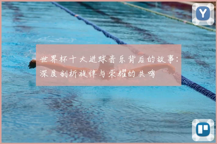 世界杯十大进球音乐背后的故事：深度剖析旋律与荣耀的共鸣