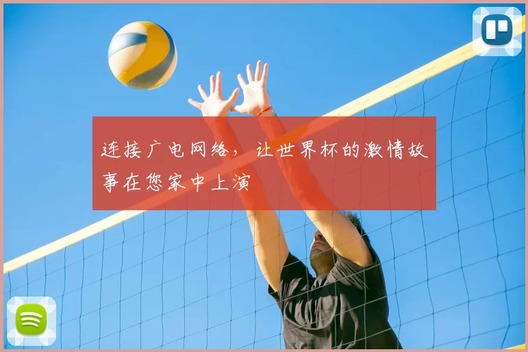 连接广电网络,让世界杯的激情故事在您家中上演