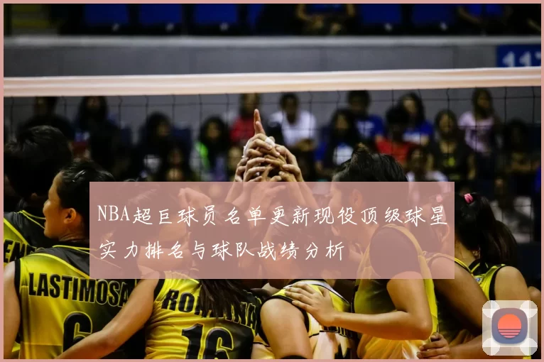 NBA超巨球员名单更新现役顶级球星实力排名与球队战绩分析