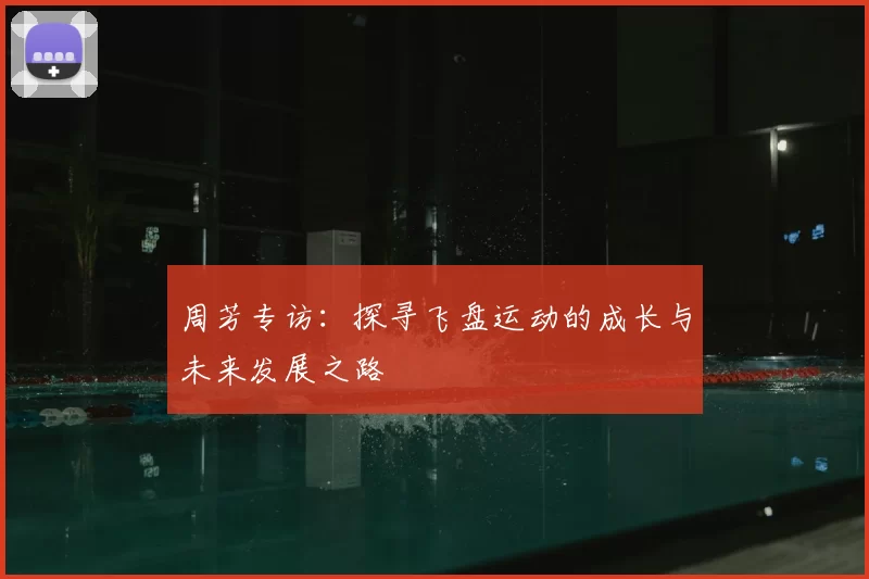 周芳专访:探寻飞盘运动的成长与未来发展之路