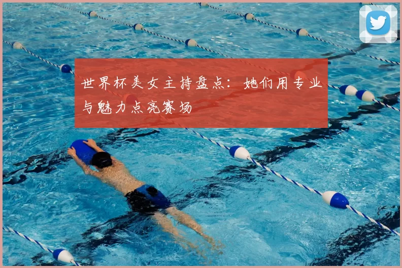 世界杯美女主持盘点：她们用专业与魅力点亮赛场