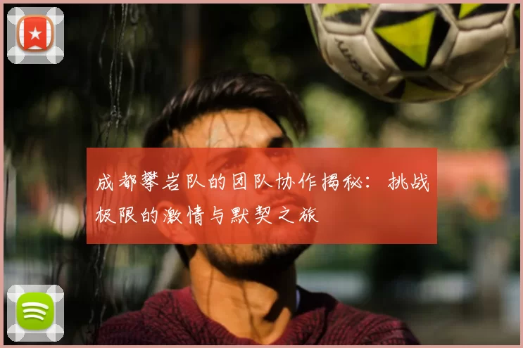 成都攀岩队的团队协作揭秘：挑战极限的激情与默契之旅