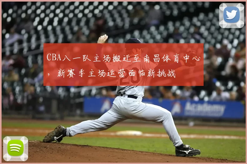 CBA八一队主场搬迁至南昌体育中心，新赛季主场运营面临新挑战