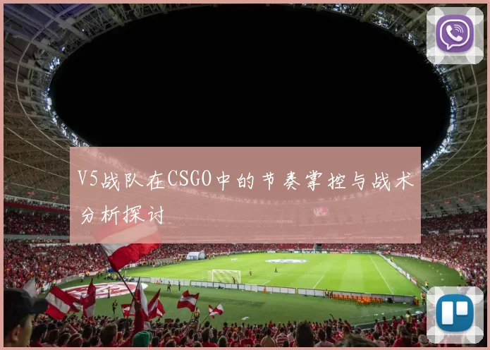 V5战队在CSGO中的节奏掌控与战术分析探讨