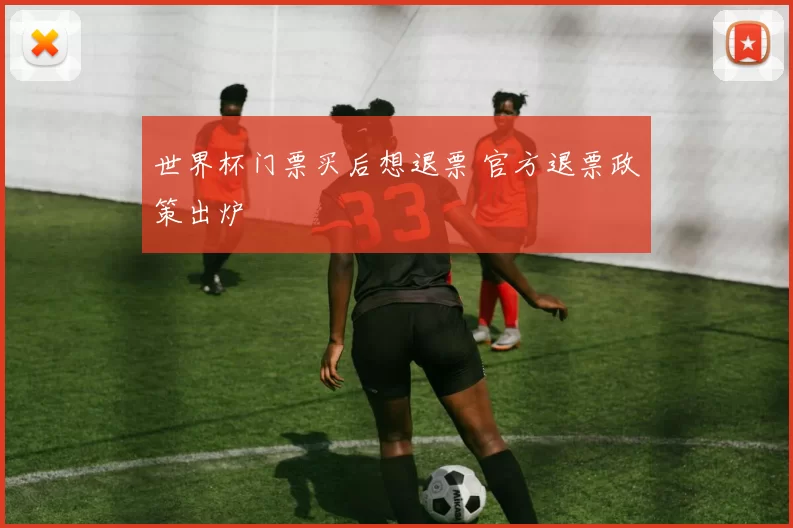 世界杯门票买后想退票 官方退票政策出炉