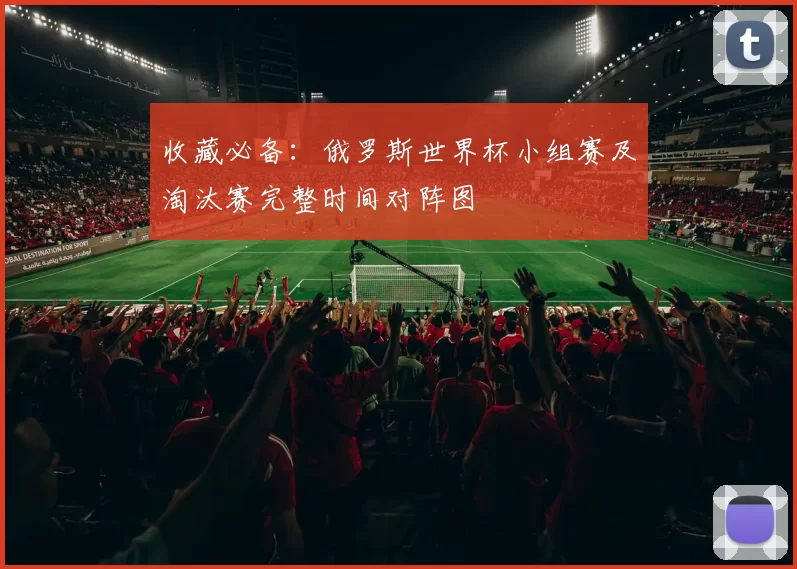 收藏必备：俄罗斯世界杯小组赛及淘汰赛完整时间对阵图