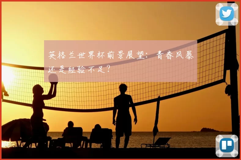 英格兰世界杯前景展望:青春风暴还是经验不足?