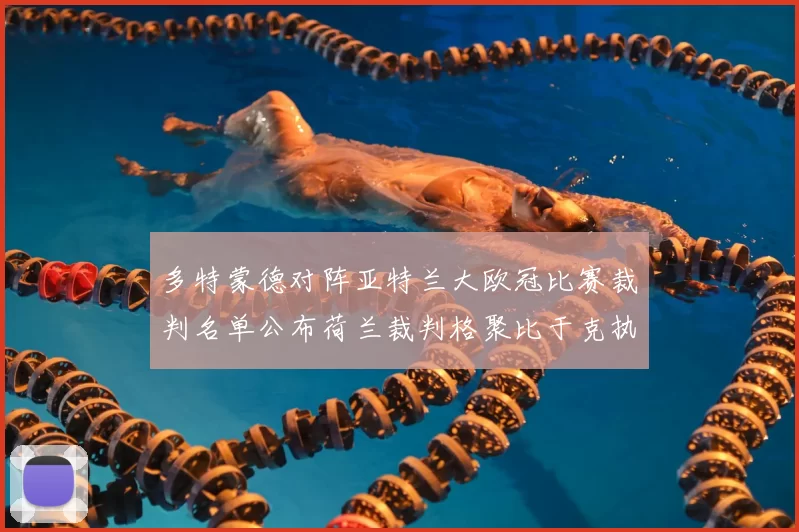 多特蒙德对阵亚特兰大欧冠比赛裁判名单公布荷兰裁判格聚比于克执法