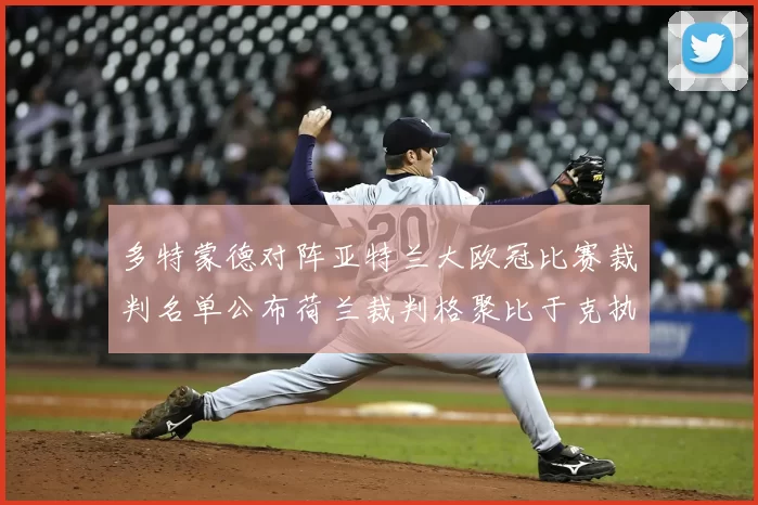 多特蒙德对阵亚特兰大欧冠比赛裁判名单公布荷兰裁判格聚比于克执法