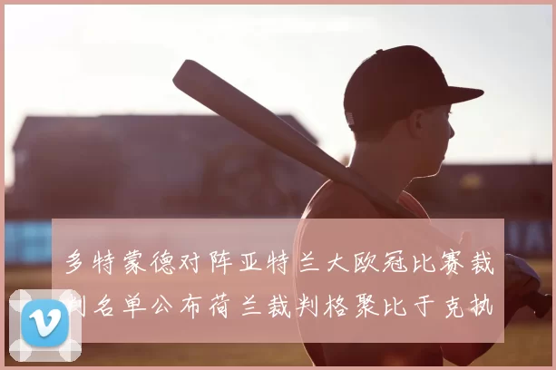 多特蒙德对阵亚特兰大欧冠比赛裁判名单公布荷兰裁判格聚比于克执法