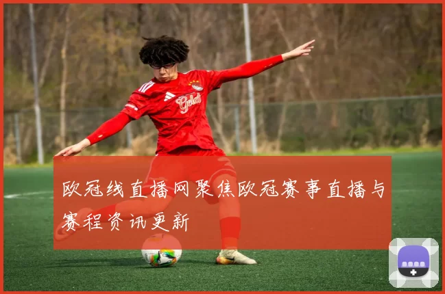 欧冠线直播网聚焦欧冠赛事直播与赛程资讯更新