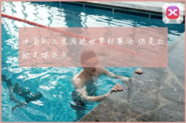 冰岛队几度闯进世界杯赛场 仍是北欧足球亮点