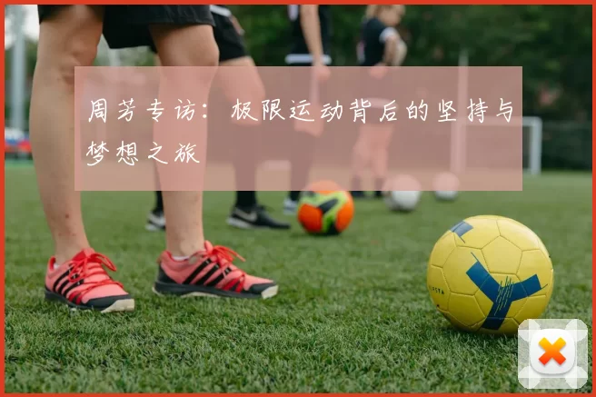 周芳专访:极限运动背后的坚持与梦想之旅