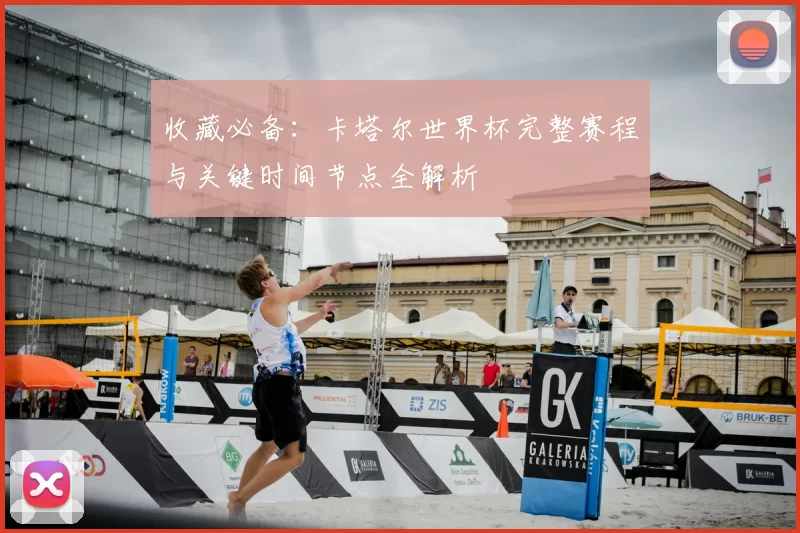收藏必备：卡塔尔世界杯完整赛程与关键时间节点全解析