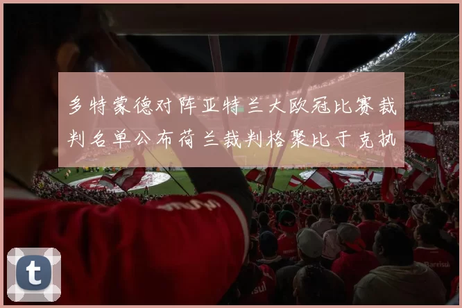 多特蒙德对阵亚特兰大欧冠比赛裁判名单公布荷兰裁判格聚比于克执法