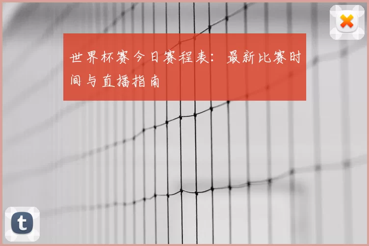 世界杯赛今日赛程表:最新比赛时间与直播指南