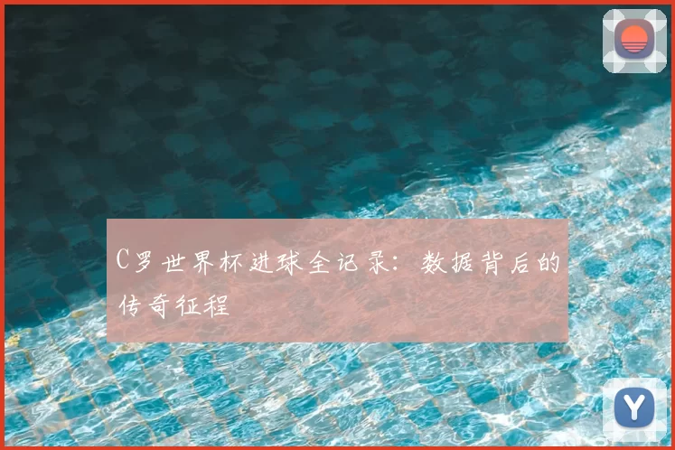C罗世界杯进球全记录：数据背后的传奇征程