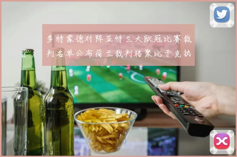 多特蒙德对阵亚特兰大欧冠比赛裁判名单公布荷兰裁判格聚比于克执法