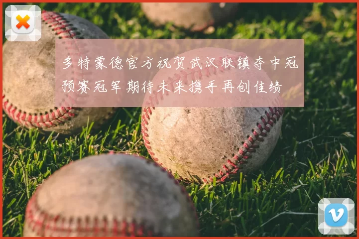 多特蒙德官方祝贺武汉联镇夺中冠预赛冠军期待未来携手再创佳绩