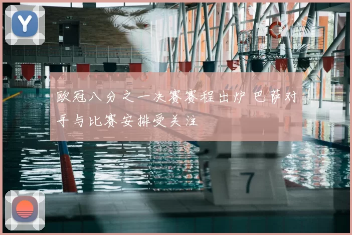 欧冠八分之一决赛赛程出炉 巴萨对手与比赛安排受关注