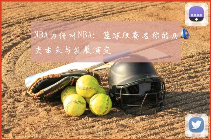 NBA为何叫NBA：篮球联赛名称的历史由来与发展演变