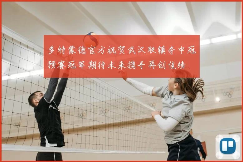多特蒙德官方祝贺武汉联镇夺中冠预赛冠军期待未来携手再创佳绩