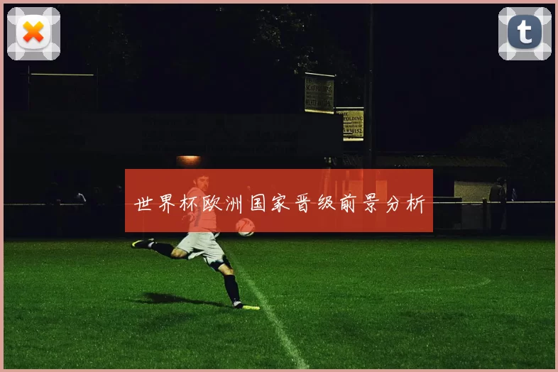 世界杯欧洲国家晋级前景分析