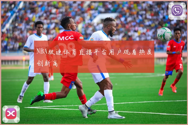 NBA极速体育直播平台用户观看热度创新高