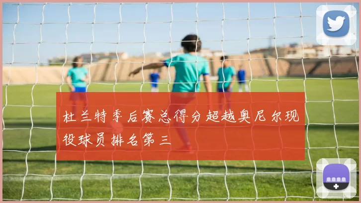 杜兰特季后赛总得分超越奥尼尔现役球员排名第三