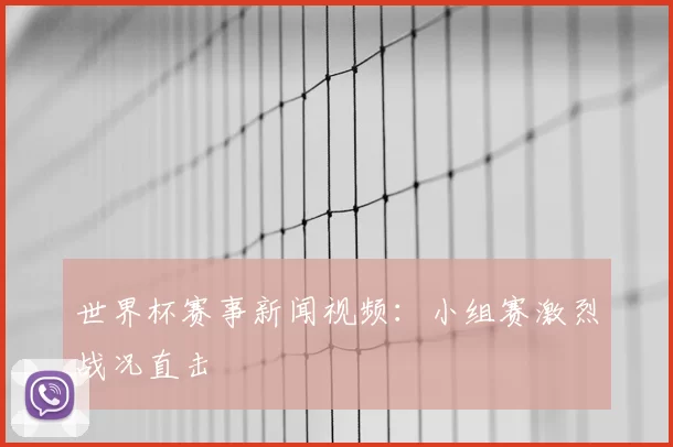 世界杯赛事新闻视频：小组赛激烈战况直击