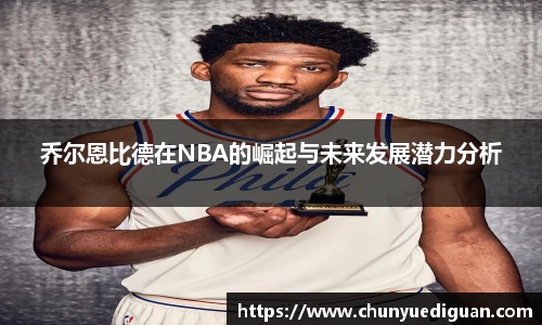 乔尔恩比德在NBA的崛起与未来发展潜力分析