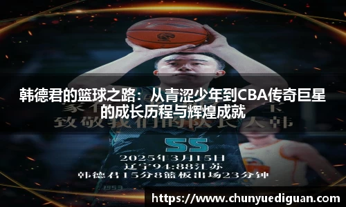 韩德君的篮球之路：从青涩少年到CBA传奇巨星的成长历程与辉煌成就