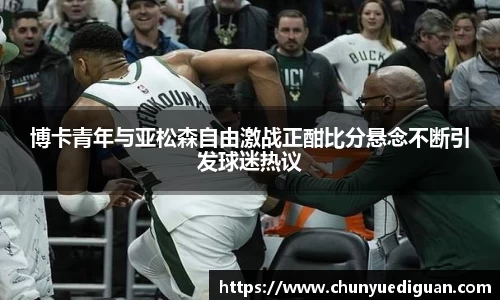 博卡青年与亚松森自由激战正酣比分悬念不断引发球迷热议